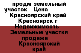 продм земельный участок › Цена ­ 270 000 - Красноярский край, Красноярск г. Недвижимость » Земельные участки продажа   . Красноярский край